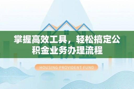 福州掌握高效工具，轻松搞定公积金业务办理流程