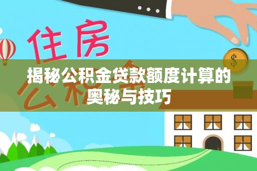 福州揭秘公积金贷款额度计算的奥秘与技巧