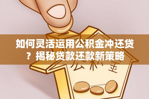 福州如何灵活运用公积金冲还贷？揭秘贷款还款新策略