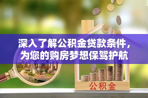 福州深入了解公积金贷款条件，为您的购房梦想保驾护航