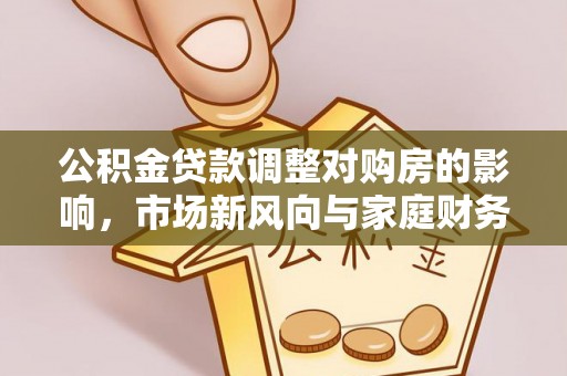 福州公积金贷款调整对购房的影响，市场新风向与家庭财务规划