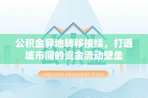 福州公积金异地转移接续，打通城市间的资金流动壁垒