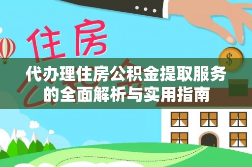 福州代办理住房公积金提取服务的全面解析与实用指南