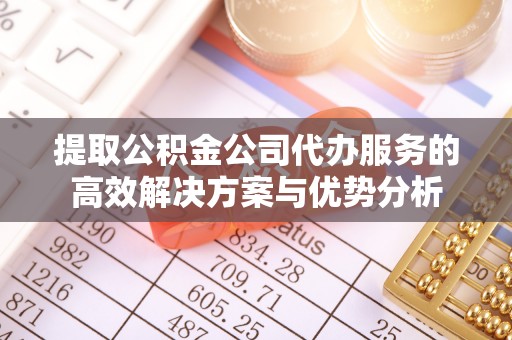 福州提取公积金公司代办服务的高效解决方案与优势分析