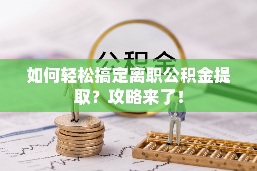 福州如何轻松搞定离职公积金提取？攻略来了！