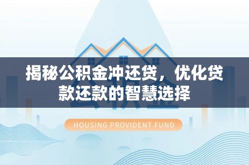 福州揭秘公积金冲还贷，优化贷款还款的智慧选择