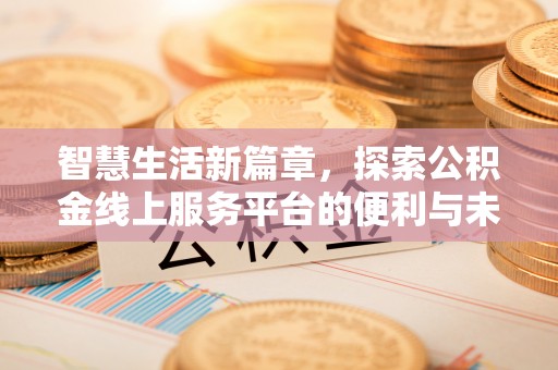 福州智慧生活新篇章，探索公积金线上服务平台的便利与未来