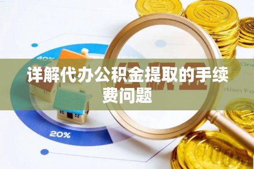 福州详解代办公积金提取的手续费问题