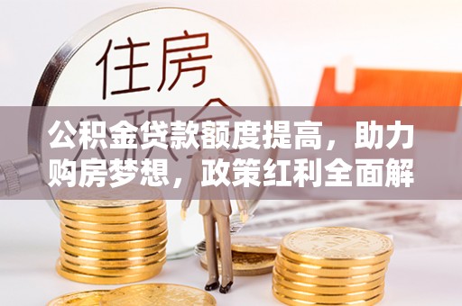 福州公积金贷款额度提高，助力购房梦想，政策红利全面解析