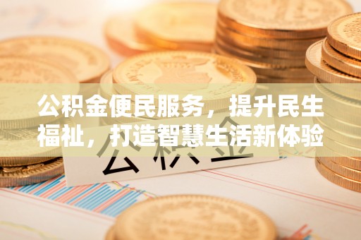 福州公积金便民服务，提升民生福祉，打造智慧生活新体验