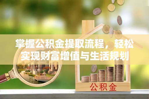 福州掌握公积金提取流程，轻松实现财富增值与生活规划