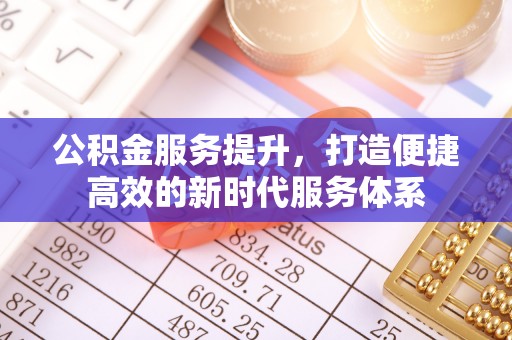 福州公积金服务提升，打造便捷高效的新时代服务体系