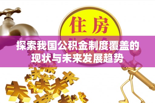 福州探索我国公积金制度覆盖的现状与未来发展趋势