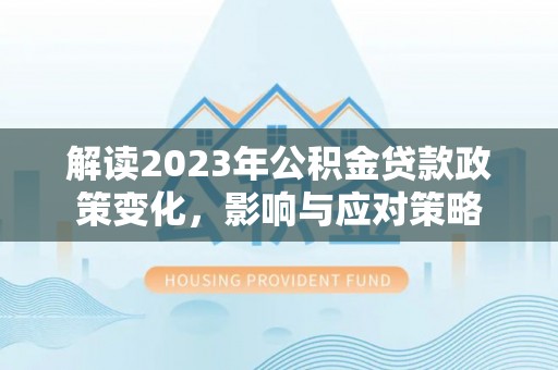 福州解读2023年公积金贷款政策变化，影响与应对策略