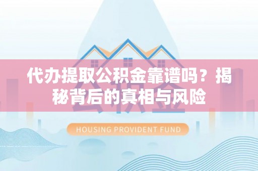 福州代办提取公积金靠谱吗？揭秘背后的真相与风险