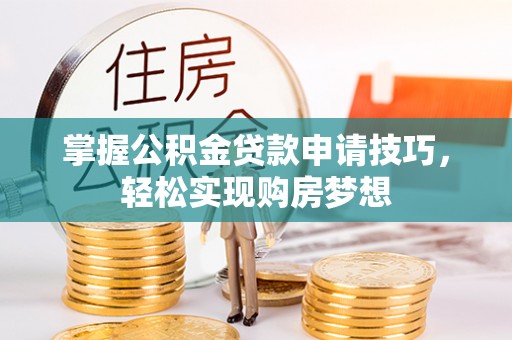 福州掌握公积金贷款申请技巧，轻松实现购房梦想