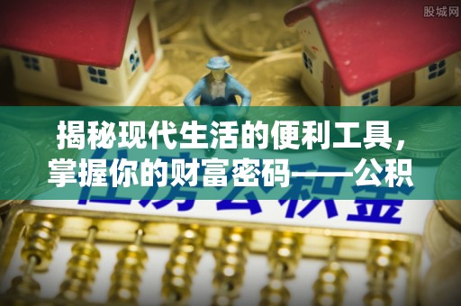 福州揭秘现代生活的便利工具，掌握你的财富密码——公积金查询方式