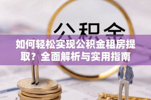 福州如何轻松实现公积金租房提取？全面解析与实用指南