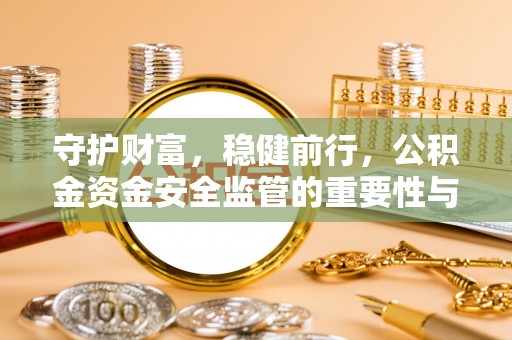 福州守护财富，稳健前行，公积金资金安全监管的重要性与实践