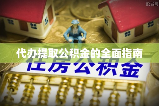 福州代办提取公积金的全面指南