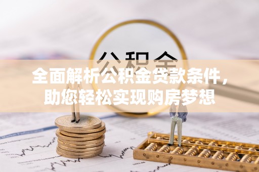 福州全面解析公积金贷款条件，助您轻松实现购房梦想