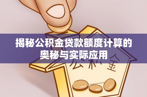 福州揭秘公积金贷款额度计算的奥秘与实际应用