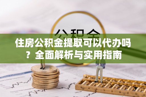 福州住房公积金提取可以代办吗？全面解析与实用指南
