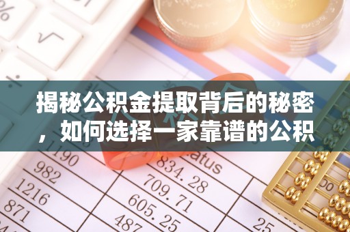 福州揭秘公积金提取背后的秘密，如何选择一家靠谱的公积金代办提取公司？