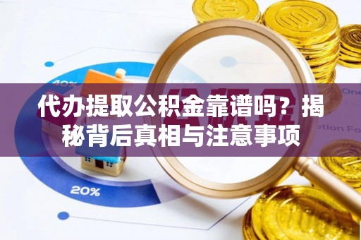 福州代办提取公积金靠谱吗？揭秘背后真相与注意事项