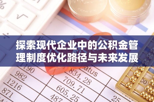 福州探索现代企业中的公积金管理制度优化路径与未来发展