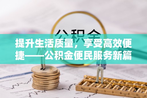 福州提升生活质量，享受高效便捷——公积金便民服务新篇章