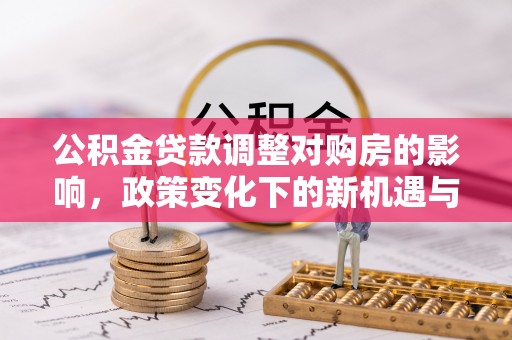 福州公积金贷款调整对购房的影响，政策变化下的新机遇与挑战