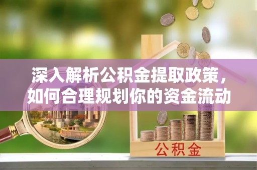 福州深入解析公积金提取政策，如何合理规划你的资金流动