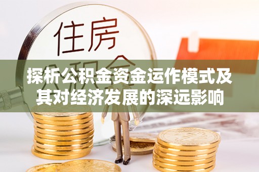 福州探析公积金资金运作模式及其对经济发展的深远影响