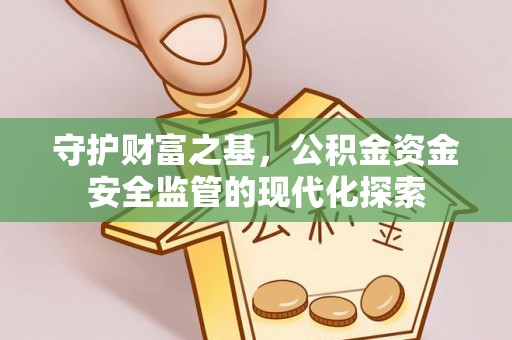 福州守护财富之基，公积金资金安全监管的现代化探索