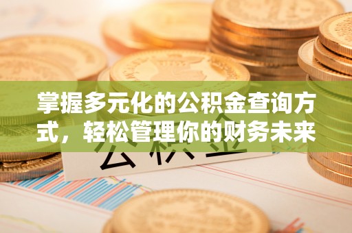 福州掌握多元化的公积金查询方式，轻松管理你的财务未来
