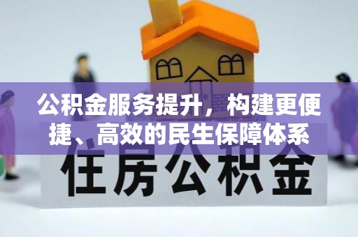 福州公积金服务提升，构建更便捷、高效的民生保障体系