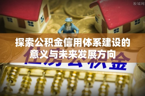 福州探索公积金信用体系建设的意义与未来发展方向