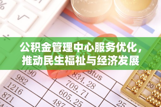 福州公积金管理中心服务优化，推动民生福祉与经济发展