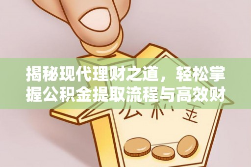 福州揭秘现代理财之道，轻松掌握公积金提取流程与高效财务规划