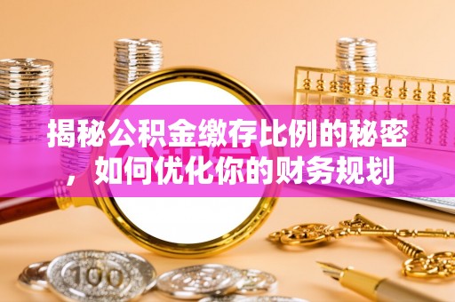 福州揭秘公积金缴存比例的秘密，如何优化你的财务规划