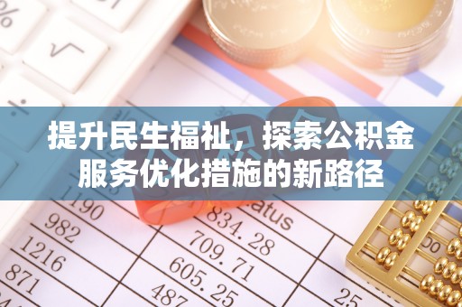 福州提升民生福祉，探索公积金服务优化措施的新路径