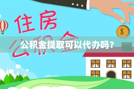 福州公积金提取可以代办吗？