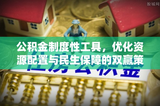 福州公积金制度性工具，优化资源配置与民生保障的双赢策略
