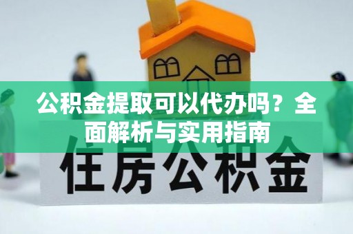福州公积金提取可以代办吗？全面解析与实用指南