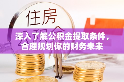 福州深入了解公积金提取条件，合理规划你的财务未来