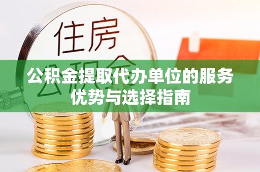 福州公积金提取代办单位的服务优势与选择指南