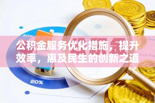 福州公积金服务优化措施，提升效率，惠及民生的创新之道