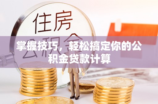 福州掌握技巧，轻松搞定你的公积金贷款计算