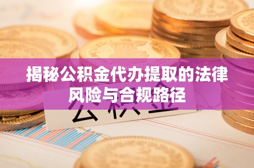 福州揭秘公积金代办提取的法律风险与合规路径